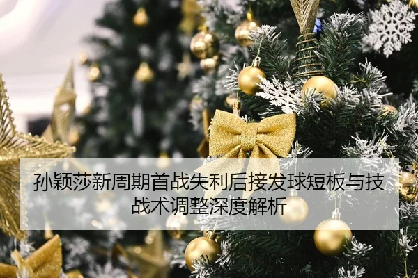 孙颖莎新周期首战失利后接发球短板与技战术调整深度解析