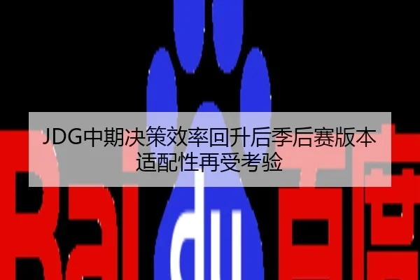 JDG中期决策效率回升后季后赛版本适配性再受考验