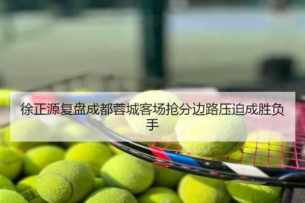 徐正源复盘成都蓉城客场抢分边路压迫成胜负手